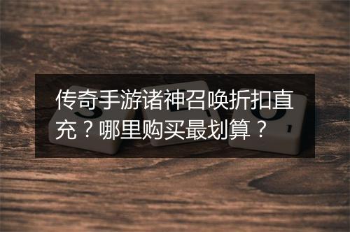 传奇手游诸神召唤折扣直充？哪里购买最划算？