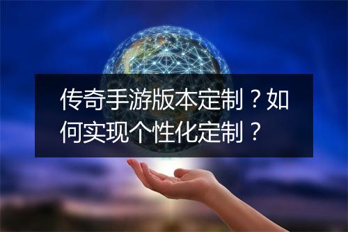 传奇手游版本定制？如何实现个性化定制？
