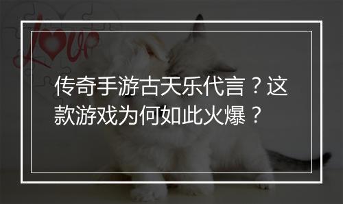传奇手游古天乐代言？这款游戏为何如此火爆？