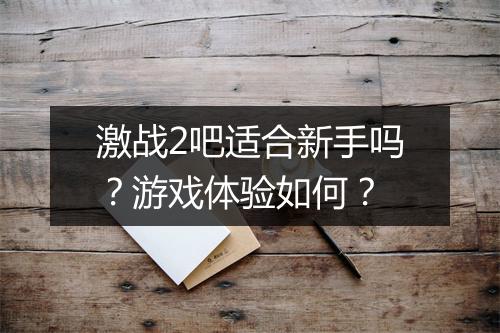 激战2吧适合新手吗？游戏体验如何？