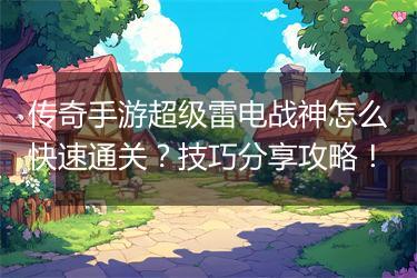 传奇手游超级雷电战神怎么快速通关？技巧分享攻略！
