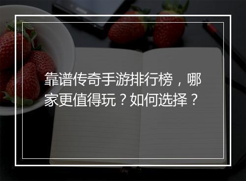 靠谱传奇手游排行榜，哪家更值得玩？如何选择？