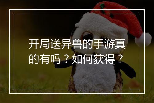 开局送异兽的手游真的有吗？如何获得？