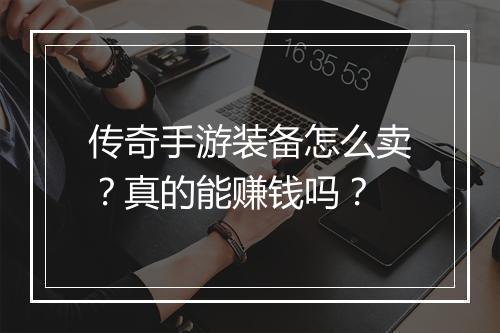 传奇手游装备怎么卖？真的能赚钱吗？