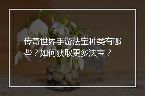 传奇世界手游法宝种类有哪些？如何获取更多法宝？