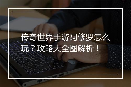 传奇世界手游阿修罗怎么玩？攻略大全图解析！