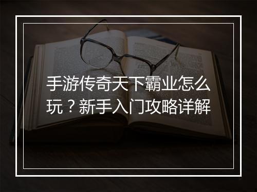 手游传奇天下霸业怎么玩？新手入门攻略详解