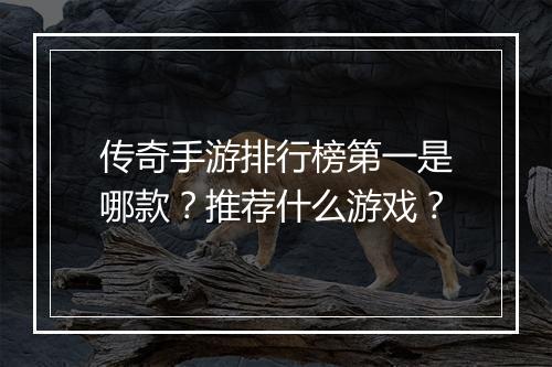 传奇手游排行榜第一是哪款？推荐什么游戏？