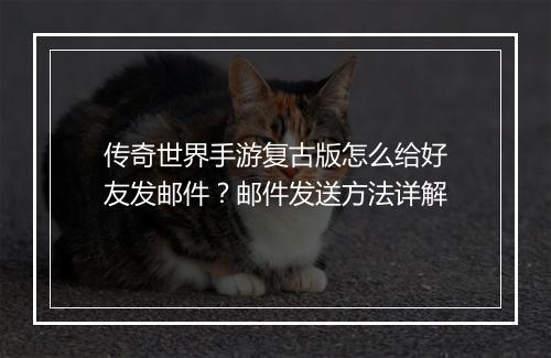 传奇世界手游复古版怎么给好友发邮件？邮件发送方法详解