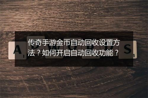 传奇手游金币自动回收设置方法？如何开启自动回收功能？
