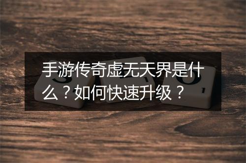 手游传奇虚无天界是什么？如何快速升级？