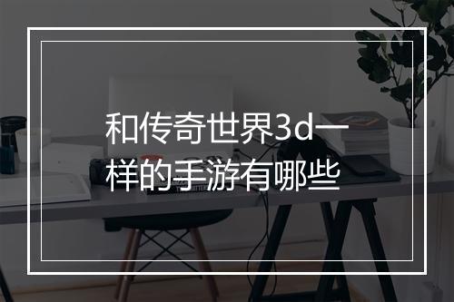 和传奇世界3d一样的手游有哪些