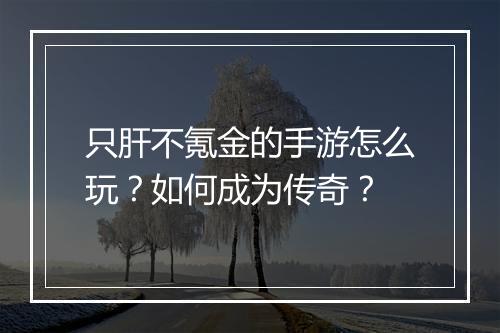 只肝不氪金的手游怎么玩？如何成为传奇？