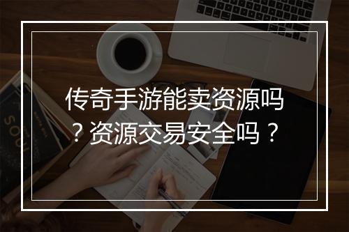 传奇手游能卖资源吗？资源交易安全吗？