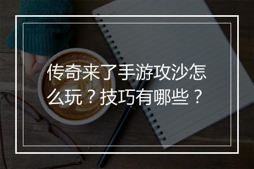 传奇来了手游攻沙怎么玩？技巧有哪些？