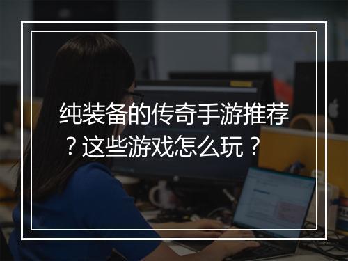 纯装备的传奇手游推荐？这些游戏怎么玩？