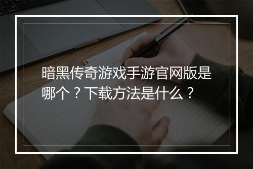暗黑传奇游戏手游官网版是哪个？下载方法是什么？