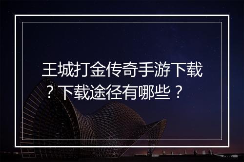 王城打金传奇手游下载？下载途径有哪些？
