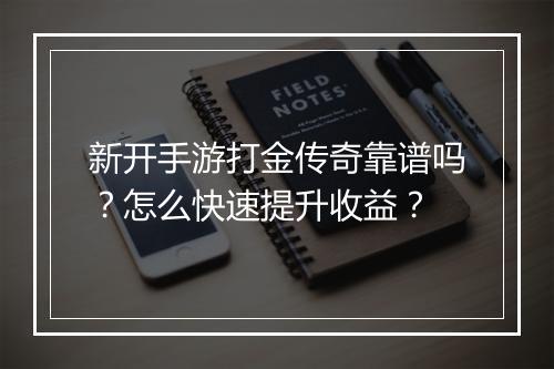 新开手游打金传奇靠谱吗？怎么快速提升收益？