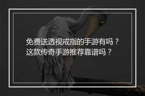 免费送透视戒指的手游有吗？这款传奇手游推荐靠谱吗？