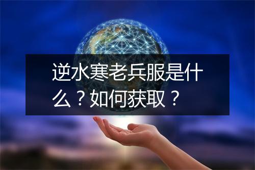 逆水寒老兵服是什么？如何获取？
