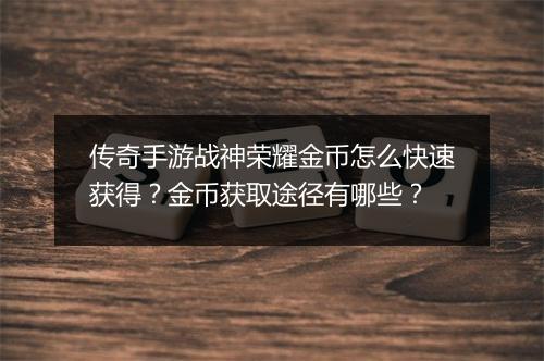 传奇手游战神荣耀金币怎么快速获得？金币获取途径有哪些？