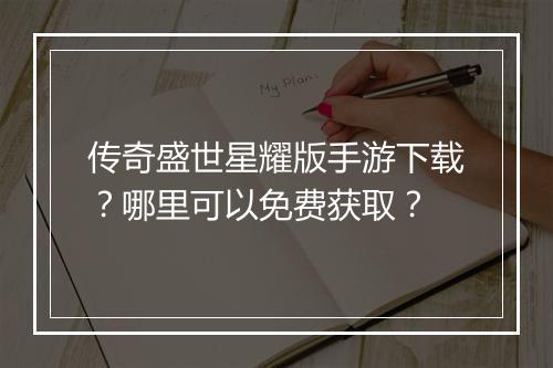 传奇盛世星耀版手游下载？哪里可以免费获取？