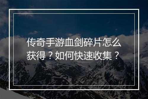 传奇手游血剑碎片怎么获得？如何快速收集？
