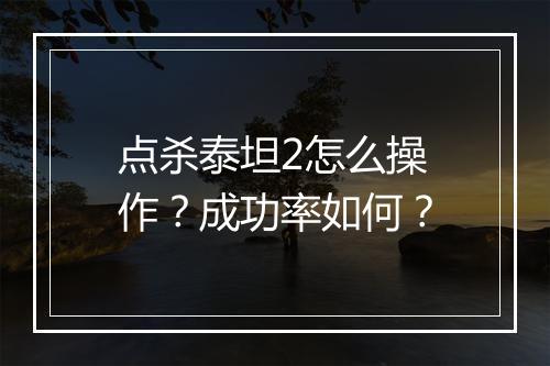 点杀泰坦2怎么操作？成功率如何？