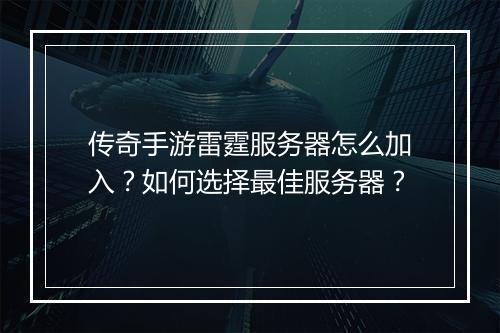传奇手游雷霆服务器怎么加入？如何选择最佳服务器？