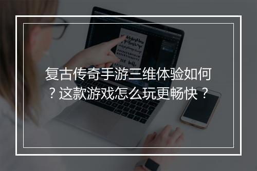 复古传奇手游三维体验如何？这款游戏怎么玩更畅快？