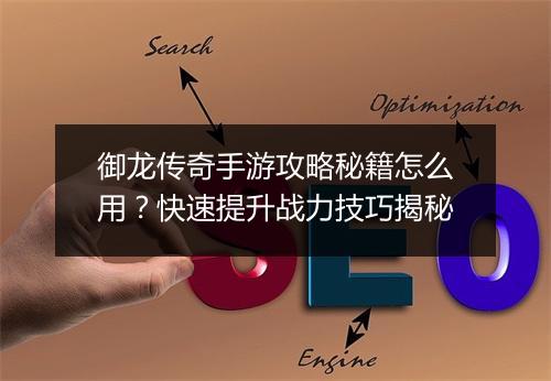 御龙传奇手游攻略秘籍怎么用？快速提升战力技巧揭秘