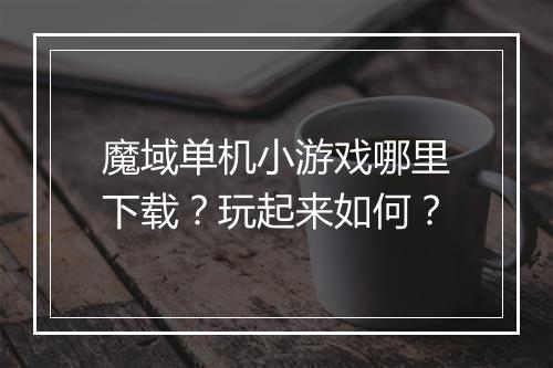 魔域单机小游戏哪里下载？玩起来如何？