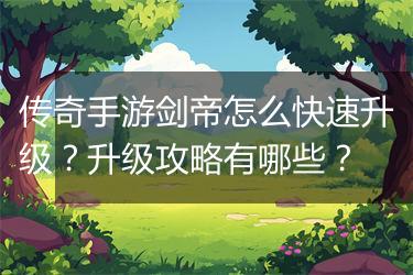 传奇手游剑帝怎么快速升级？升级攻略有哪些？