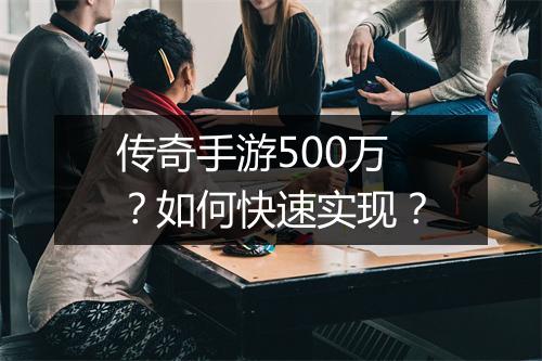 传奇手游500万？如何快速实现？