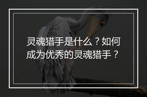 灵魂猎手是什么？如何成为优秀的灵魂猎手？