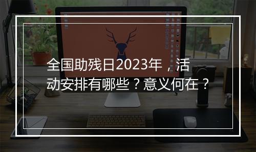 全国助残日2023年，活动安排有哪些？意义何在？