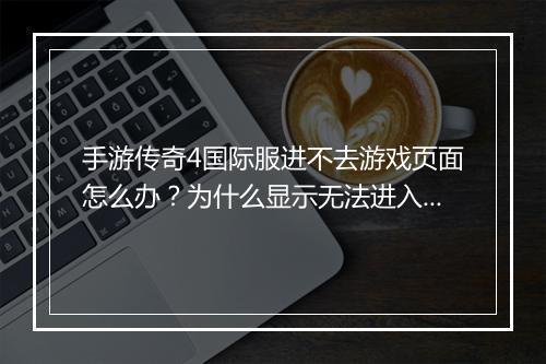手游传奇4国际服进不去游戏页面怎么办？为什么显示无法进入？