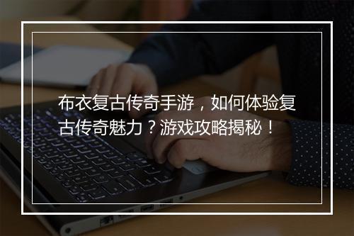 布衣复古传奇手游，如何体验复古传奇魅力？游戏攻略揭秘！