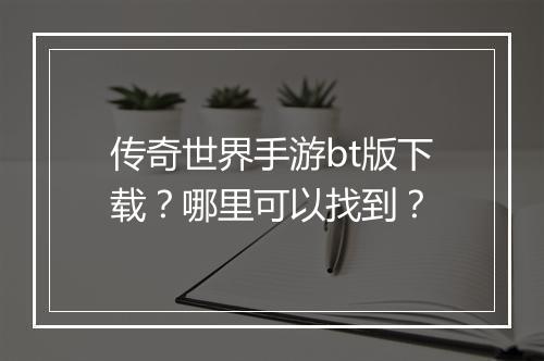 传奇世界手游bt版下载？哪里可以找到？
