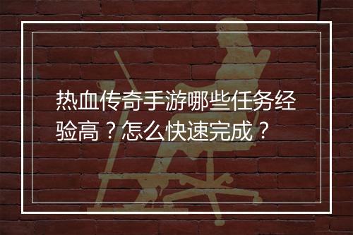 热血传奇手游哪些任务经验高？怎么快速完成？