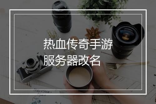 热血传奇手游服务器改名