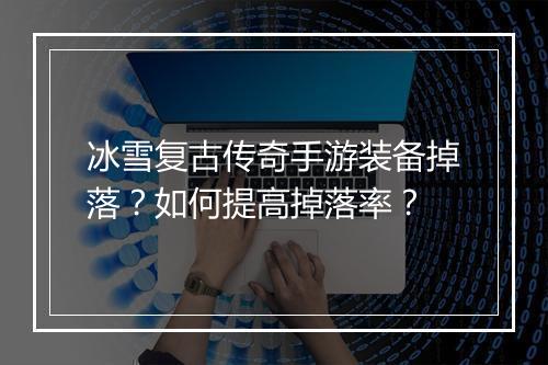 冰雪复古传奇手游装备掉落？如何提高掉落率？