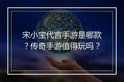 宋小宝代言手游是哪款？传奇手游值得玩吗？