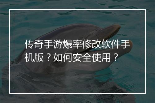 传奇手游爆率修改软件手机版？如何安全使用？