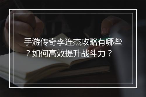 手游传奇李连杰攻略有哪些？如何高效提升战斗力？