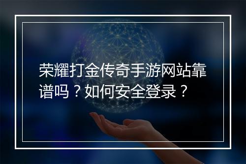 荣耀打金传奇手游网站靠谱吗？如何安全登录？