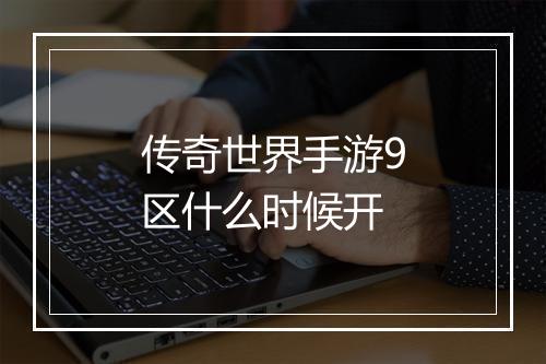 传奇世界手游9区什么时候开