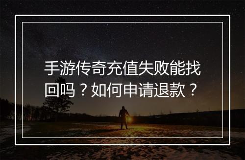 手游传奇充值失败能找回吗？如何申请退款？