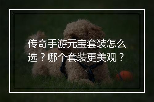传奇手游元宝套装怎么选？哪个套装更美观？
